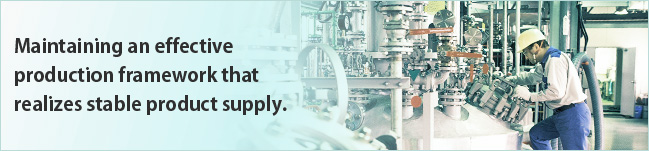 Maintaining an effective production framework that realizes stable product supply.