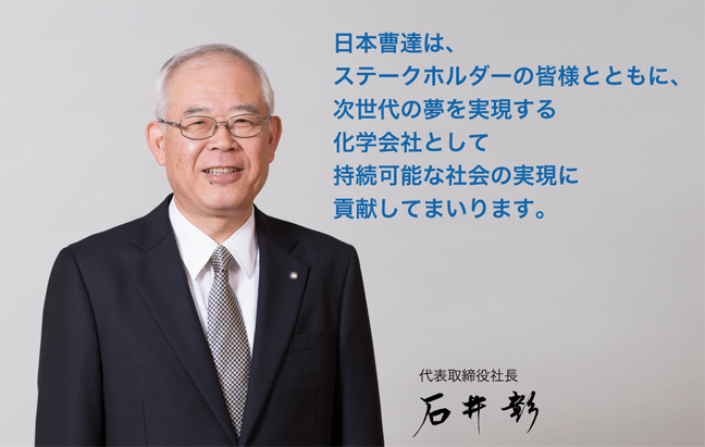 日本曹達は、ステークホルダーの皆様とともに、次世代の夢を実現する化学会社として持続可能な社会の実現に貢献してまいります。 代表取締役社長 石井彰