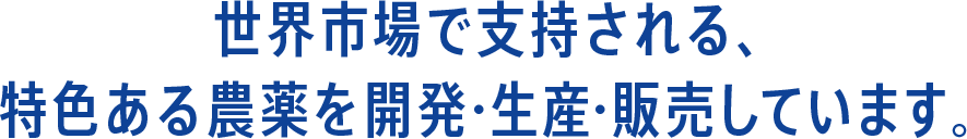 世界市場で支持される、特色ある農薬を開発・生産・販売しています。