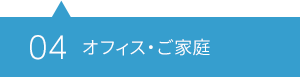 04 オフィス・ご家庭